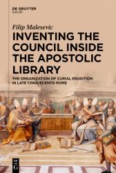 Inventing the Council Inside the Apostolic Library : The Organization of Curial Erudition in Late Cinquecento Rome