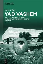Yad Vashem : The Challenge of Shaping a Holocaust Remembrance Site, 1942-1976