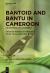 Bantoid and Bantu in Cameroon : An Historical Reassessment