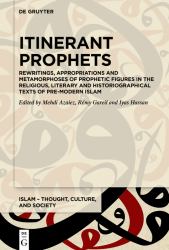 Itinerant Prophets : Rewritings, Appropriations and Metamorphoses of Prophetic Figures in the Religious, Literary and Historiographical Texts of Pre-Modern Islam