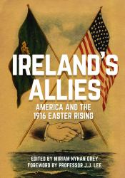 Ireland's Allies : America and the 1916 Easter Rising