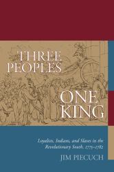 Three Peoples, One King : Loyalists, Indians and Slaves in the Revolutionary South, 1775-1782