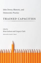 Trained Capacities : John Dewey, Rhetoric, and Democratic Practice