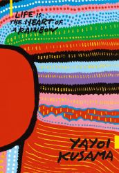 Yayoi Kusama : Life Is the Heart of a Rainbow