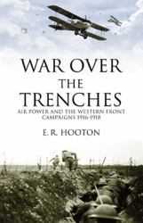 War over the Trenches : Air Power and the Western Front Campaign