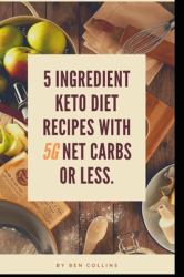Keto in Five : Easy Five Ingredient Keto Diet Recipes with 5 Ingredients or Less & 5 Net Carbs or Less