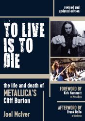 To Live Is to Die : The Life and Death of Metallica's Cliff Burton