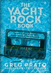 The Yacht Rock Book : The Oral History of the Soft, Smooth Sounds of the 70s And 80s