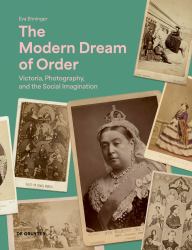 The Modern Dream of Order : Victoria, Photography and the Social Imagination