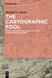 The Cartographic Fool : Prints, Religion, and Visual Culture in Renaissance Europe