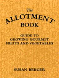The Allotment Book : A Guide to Growing Gourmet Fruit and Vegetables