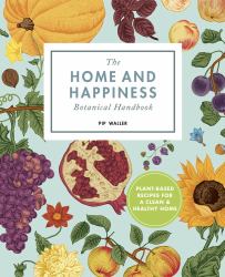 The Home and Happiness Botanical Handbook : Plant-Based Recipes for a Clean and Healthy Home