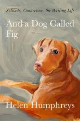 And a Dog Called Fig : Solitude, Connection, the Writing Life