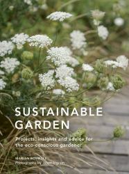 Sustainable Garden : Projects, Insights and Advice for the Eco-Conscious Gardener