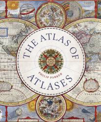 Atlas of Atlases : Exploring the Most Important Atlases in History and the Cartographers Who Made Them