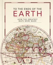 To the Ends of the Earth : How the Greatest Maps Were Made