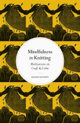 Mindfulness in Knitting : Meditations on Craft and Calm