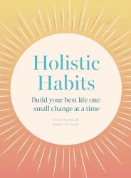 Holistic Habits : Build Your Best Life One Small Change at a Time
