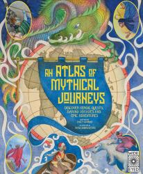 Atlas of Mythical Journeys : Discover Heroic Quests, Daring Voyages and Epic Adventures