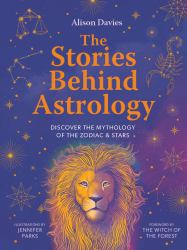 The Stories Behind Astrology : Discover the Mythology of the Zodiac and Stars