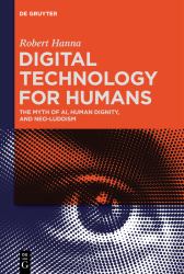 Digital Technology for Humans : The Myth of AI, Human Dignity, and Neo-Luddism