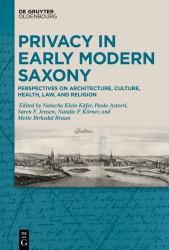 Privacy in Early Modern Saxony : Perspectives on Architecture, Culture, Health, Law, and Religion