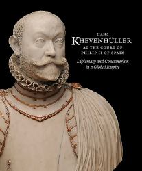 Hans Khevenhüller at the Court of Philip II of Spain : Diplomacy and Consumerism in a Global Empire