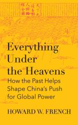 Everything under the Heavens : How the Past Helps Shape China's Push for Global Power