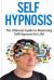 Self Hypnosis : The Ultimate Guide to Mastering Self Hypnosis for Life in 30 Minutes or Less!