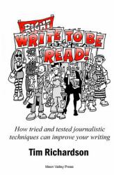 Write to Be Read! : How Tried and Tested Journalistic Techniques Can Improve Your Writing