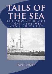 Tails of the Sea : The Adventures of a Navy, the Men and a Ship's Cat