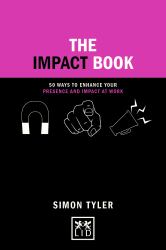 The Impact Book : 50 Ways to Enhance Your Presence and Impact at Work