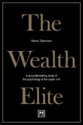 The Wealth Elite : A Groundbreaking Study of the Psychology of the Super Rich