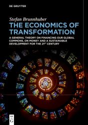 The Economics of Transformation : A General Theory on Financing Our Global Commons, on Money and a Sustainable Development for the 21st Century