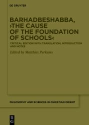 Barhadbeshabba, &rsaquo;the Cause of the Foundation of Schools&lsaquo; : Critical Edition with Translation, Introduction and Notes