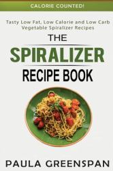 The Spiralizer Recipe Book : Tasty Low Fat, Low Calorie and Low Carb Vegetable Spiralizer Recipes - Calorie Counted