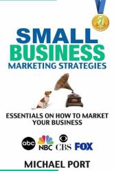 Small Business Marketing Strategies : Essentials on How to Market Your Business