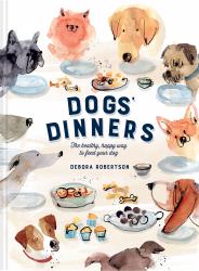 Dogs' Dinners : The Healthy, Happy Way to Feed Your Dog