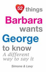 52 Things Barbara Wants George to Know : A Different Way to Say It
