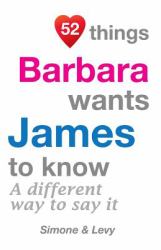 52 Things Barbara Wants James to Know : A Different Way to Say It