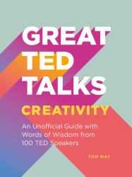 Great TED Talks - Creativity : An Unofficial Guide with Words of Wisdom from 100 TED Speakers