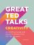 Great TED Talks - Creativity : An Unofficial Guide with Words of Wisdom from 100 TED Speakers