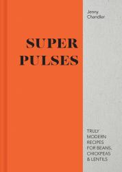 Super Pulses : Truly Modern Recipes for Beans, Chickpeas & Lentils
