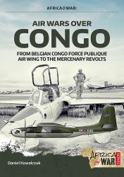 Air Wars over Congo, Volume 1: 1960-1968 : From Belgian Congo Force Publique Air Wing to the Mercenary Revolts