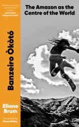 Banzeiro Okoto : The Amazon As the Centre of the World