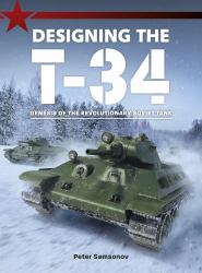 Designing the T-34 : Genesis of the Revolutionary Soviet Tank