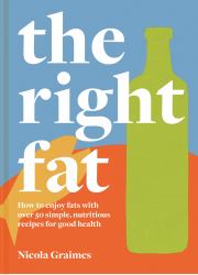 The Right Fat : How to Enjoy Fats with Over 50 Simple, Nutritious Recipes for Good Health