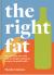 The Right Fat : How to Enjoy Fats with Over 50 Simple, Nutritious Recipes for Good Health