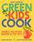 Green Kids Cook : Good for You, Good for the Planet