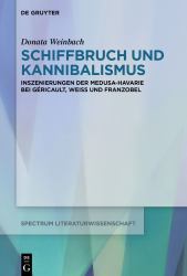 Schiffbruch und Kannibalismus : Inszenierungen der Medusa-Havarie Bei Géricault, Weiss und Franzobel